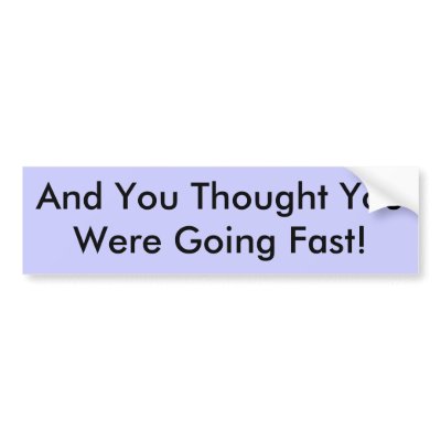And You Thought You Were Going Fast! Bumper Sticker by KD7SMA
