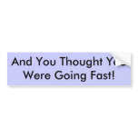 And You Thought You Were Going Fast! bumper stickers