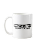 ANNOY A LIBERAL- USE FACTS AND LOGIC MUGS