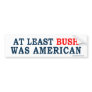anti Obama "At Least Bush Was American" Sticker Bumper Stickers
