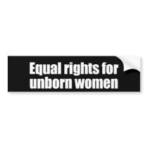 ANTI-OBAMA- Equal rights for unborn women Bumper Stickers