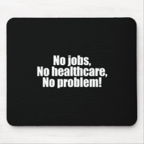 Anti-Obama - no job, no healthcare, no problem Mousepad