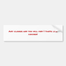 Any closer and you will find I taste like chicken! Bumper Stickers