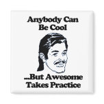 Anybody can be cool but awesome takes practice magnets