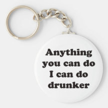 Anything you can do I can do drunker -  Keychain