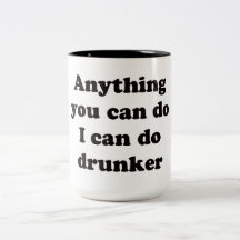 Anything you can do I can do drunker -  Mug