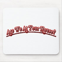 Are we at your house?