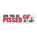 Are you as Pissed Off as I am? bumper stickers