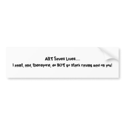 ART Saves Lives.....I paint, and, therefore, do... Bumper Sticker by JWS_Artist_Ts