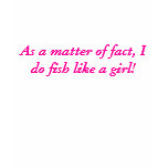 As a matter of fact, I do fish like a girl! t-shirts