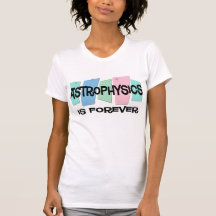 Astrophysics Is Forever Tees