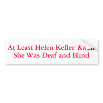 At Least Helen Keller Knew She Was... - Bumper Sticker