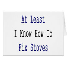 At Least I Know How to Fix Stoves Greeting Cards