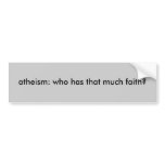 atheism: who has that much faith? bumper stickers