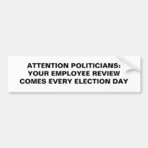 ATTENTION POLITICIANS:YOUR EMPLOYEE REVIEW COME... BUMPER STICKER