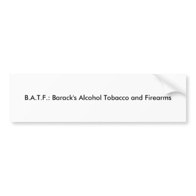 B.A.T.F.: Barack's Alcohol Tobacco and Firearms? by blacktalonalan