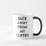 BACK AWAY FROM MY COFFEE Morphing Mug