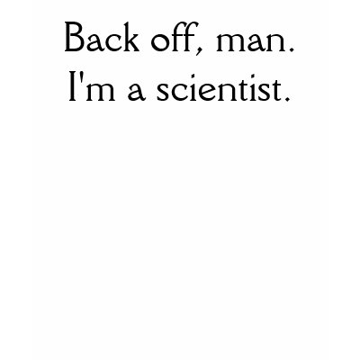 Back off, man. I'm a scientist.  Shirt by agorham