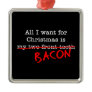 Bacon All I Want for Christmas Christmas Tree Ornament