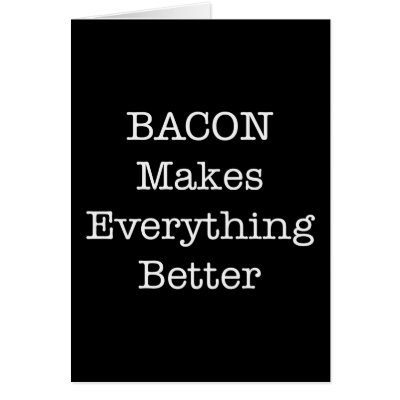 BACON Makes Everything Better by justbacon