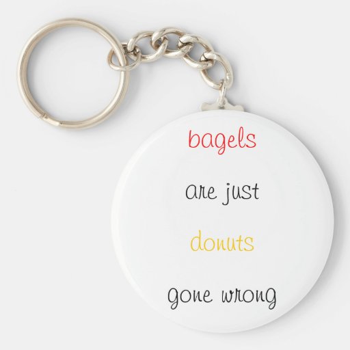 Bagels are just doughnuts gone wrong keychains