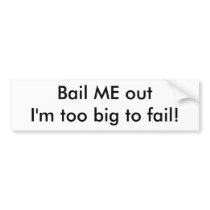 Bail ME out I'm too big to fail! Bumper Sticker