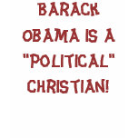 Barack Obama is a "Political" Christian! t-shirts