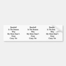 Baseball Is The Reason Why My Mom Hasn't Gone Craz Bumper Stickers