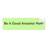 Be A Good Ancestor Now Bumper Sticker