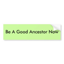 Be A Good Ancestor Now Bumper Sticker