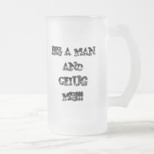 BE A MAN AND CHUG ME!!! MUG