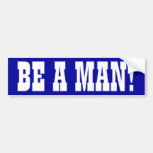 Be A Man! Bumper Stickers