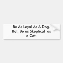 Be As Loyal As A Dog.But, Be as Sceptical  as a... Bumper Sticker