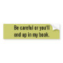 Be careful or you'll end up in my book.