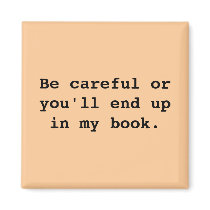 Be careful or you'll end upin my book.
