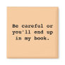 Be careful or you'll end upin my book.