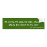 Be crazy, be wild, be silly, because life is to... bumper stickers