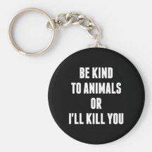 Be Kind to Animals or I'll Kill You Keychains