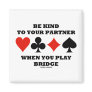 Be Kind To Your Partner When You Play Bridge Refrigerator Magnet