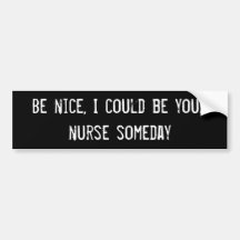 Be nice, I could be your nurse someday Bumper Sticker