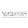Be nice to America or we'll bring Democracy to ... Bumper Stickers