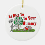 Be Nice To Your Mummy Ornaments