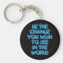 Be The ChangeYou Wish To SeeIn The World Keychains