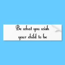 Be what you wish your child to be Bumper Sticker bumper stickers