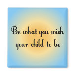 Be what you wish your child to be Magnet