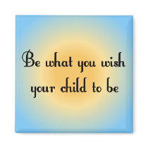 Be what you wish your child to be Magnet