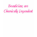 Beauticians are chemically dependent t-shirts