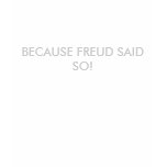 BECAUSE FREUD SAID SO! t-shirts