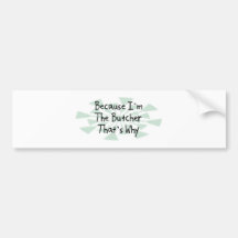 Because I'm the Butcher Bumper Stickers