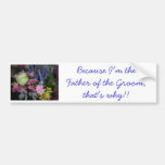 Because I'm the Father of the Groom Bumper Sticker